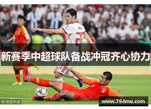 新赛季中超球队备战冲冠齐心协力