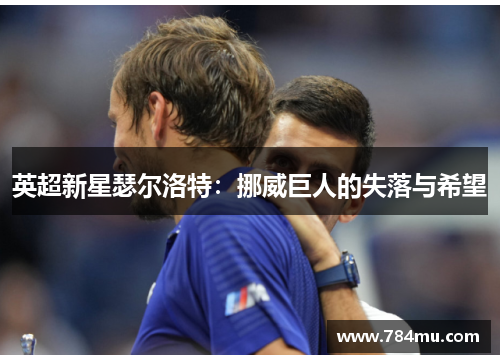 英超新星瑟尔洛特：挪威巨人的失落与希望